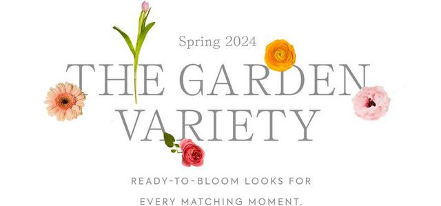 Spring 2024: The Garden Variety. Ready-to-bloom looks for every matching moment. 