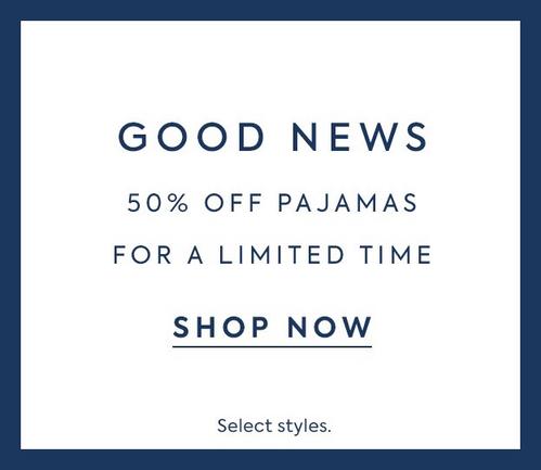 Good News: 50% off pajamas for a limited time. Select styles. Shop now.