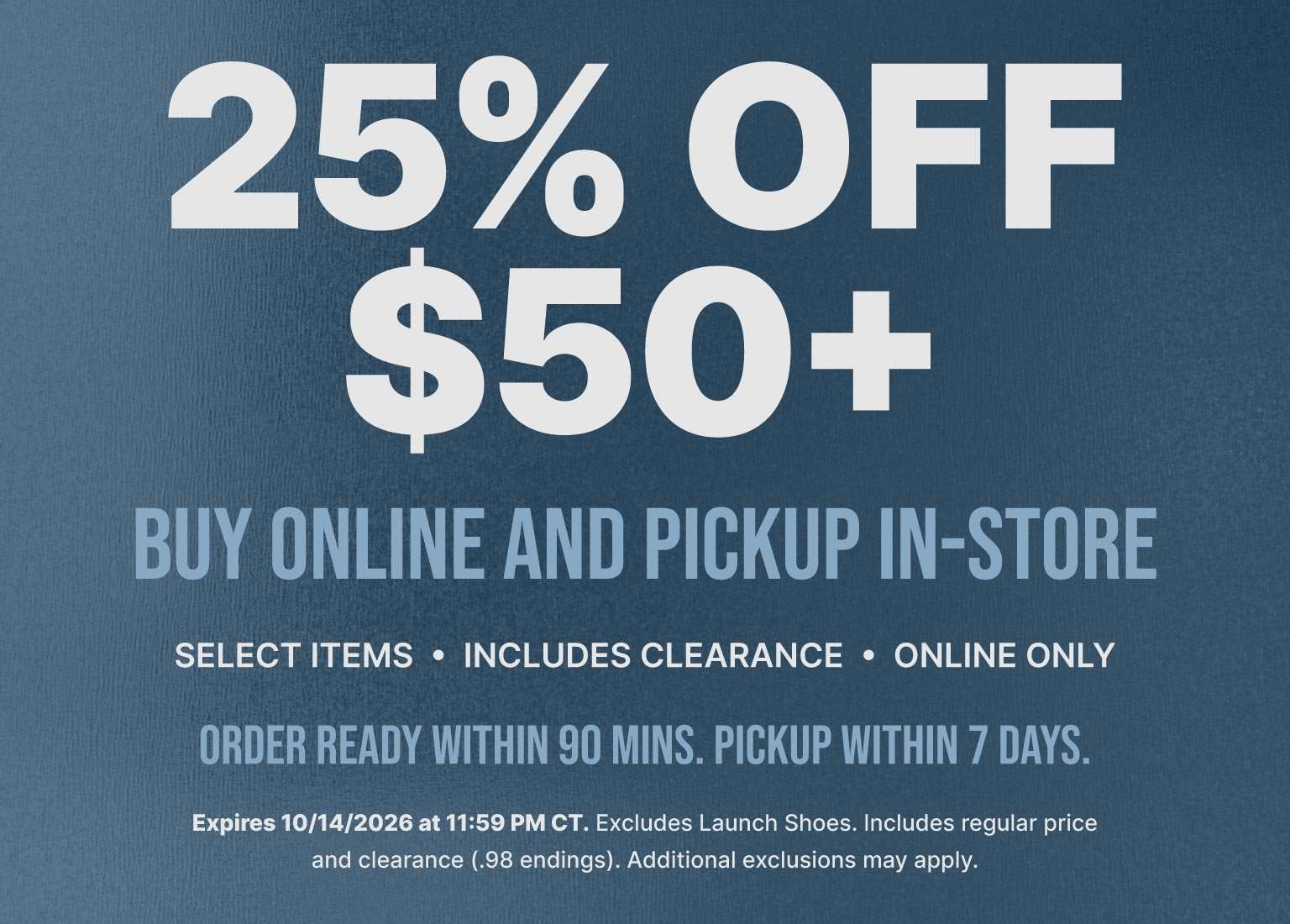 25% off $50+ purchase with buy online, pickup in-store offer on select items, including clearance. Online only. Order ready within 90 minutes; pickup within 7 days.