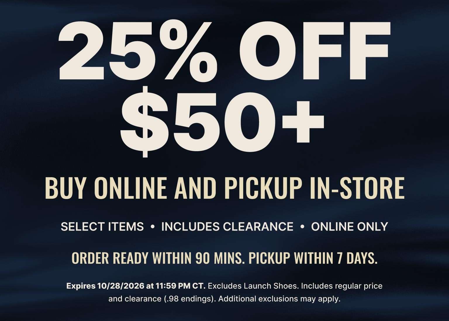 25% off $50+ purchase with buy online, pickup in-store offer on select items, including clearance. Online only. Order ready within 90 minutes; pickup within 7 days.