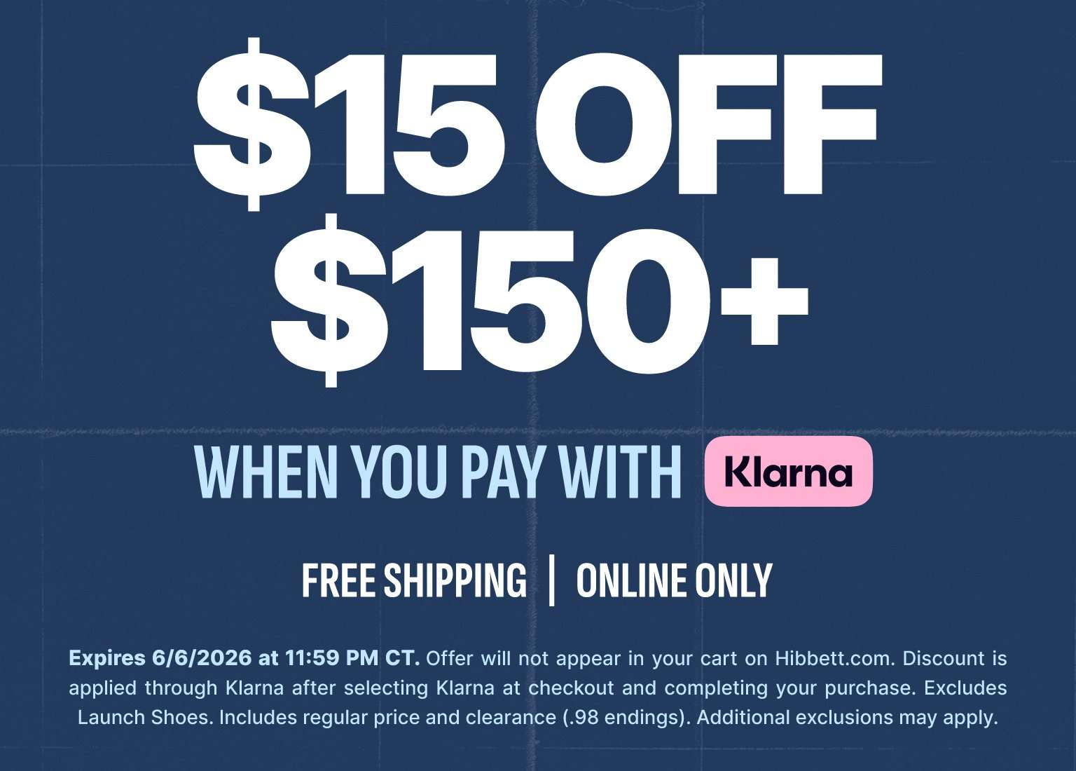 A promotional banner features a dark blue background with white text that reads $15 OFF $150+ WHEN YOU PAY WITH Klarna, featuring the pink Klarna logo. Below, smaller text reads FREE SHIPPING | ONLINE ONLY. Fine print at the bottom details the expiration date of June 6, 2026, at 11:59 PM CT, stating the discount applies through Klarna on Hibbett.com, excludes launch shoes, and includes regular price and clearance items.