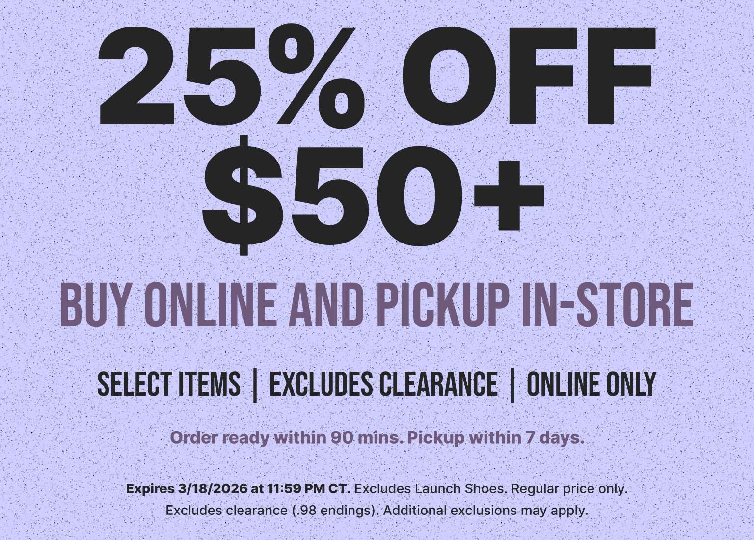 Promotional graphic offering 25% off orders of $50 or more for Buy Online and Pickup In-Store on select items. The offer excludes clearance and launch shoes and applies to regular price items only. The promotion expires 3/18/2026 at 11:59 PM CT.