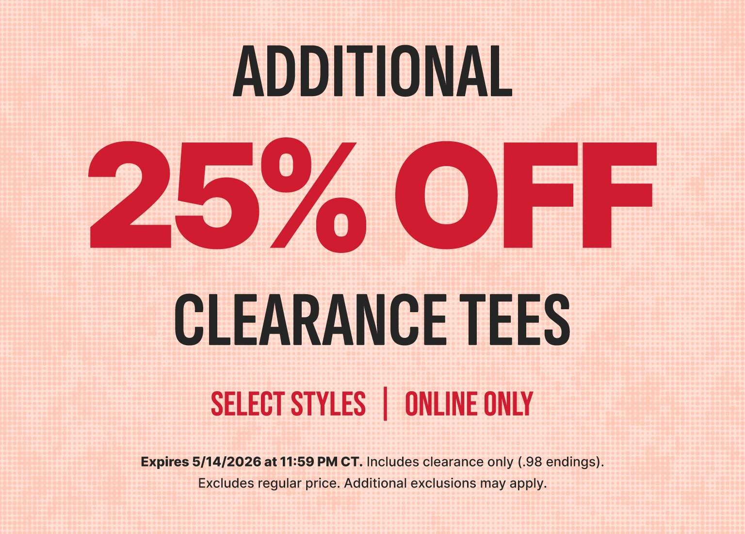 A promotional banner with a textured light pink background features text offering an additional 25% off clearance tees. The online-only deal applies to select styles and includes clearance items with .98 price endings while excluding regular-priced merchandise. The offer expires on May 14, 2026, at 11:59 PM CT, and additional exclusions may apply. 