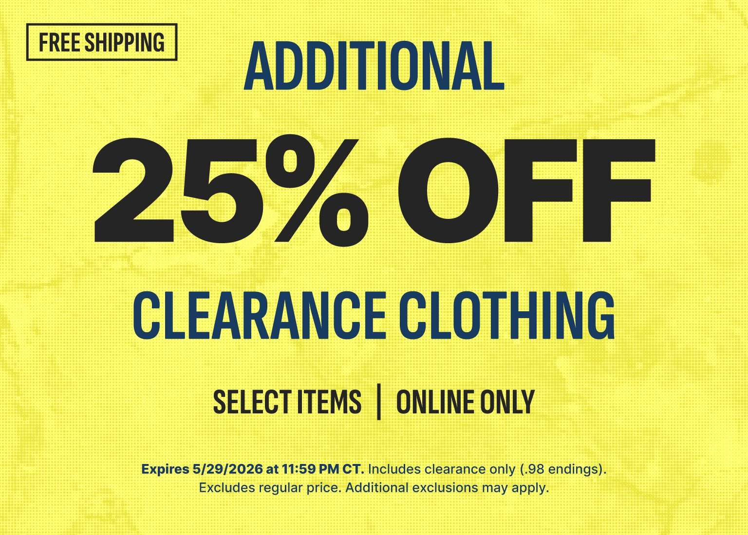 An image with a textured yellow background featuring a retail promotion. At the top left, a box reads FREE SHIPPING. The main text boldly states ADDITIONAL 25% OFF CLEARANCE CLOTHING in dark blue and large black lettering. Below this, smaller text reads SELECT ITEMS | ONLINE ONLY. Fine print at the bottom notes the offer expires 5/29/2026 at 11:59 PM CT, includes clearance only (.98 endings), and excludes regular price.