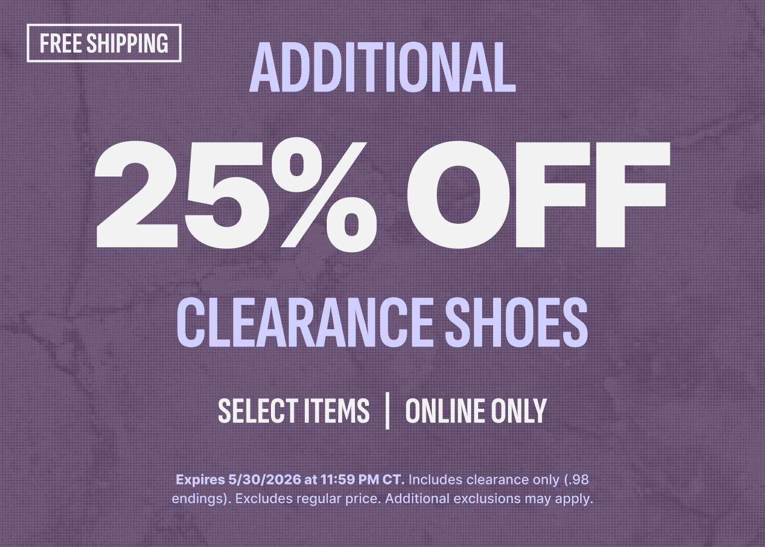 An image with a textured purple background featuring a retail promotion. At the top left, a box reads FREE SHIPPING. The main text states ADDITIONAL 25% OFF CLEARANCE SHOES in light purple and large white lettering. Below this, smaller text reads SELECT ITEMS | ONLINE ONLY. Fine print at the bottom notes the offer expires 5/30/2026 at 11:59 PM CT, includes clearance only (.98 endings), and excludes regular price.