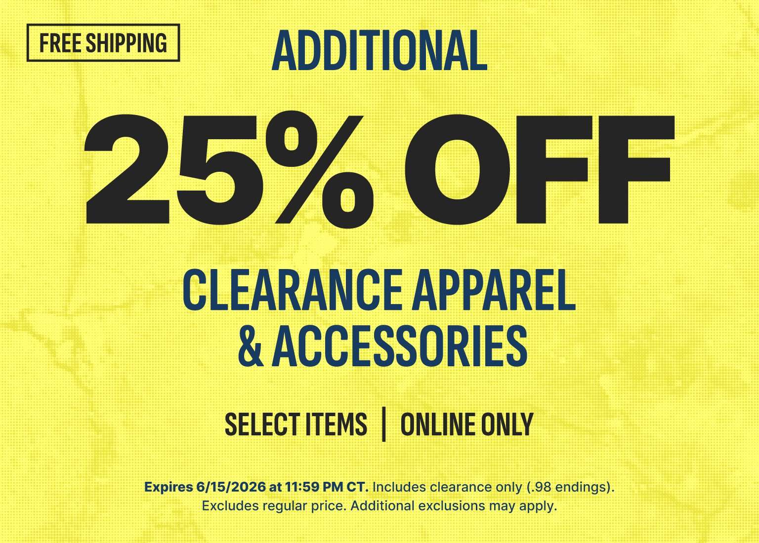 Free shipping. Additional 25% off clearance apparel and accessories. Select items online only. Expires 6/15/2026 at 11:59 PM CT. Includes clearance only (.98 endings). Excludes regular price. Additional exclusions may apply.
