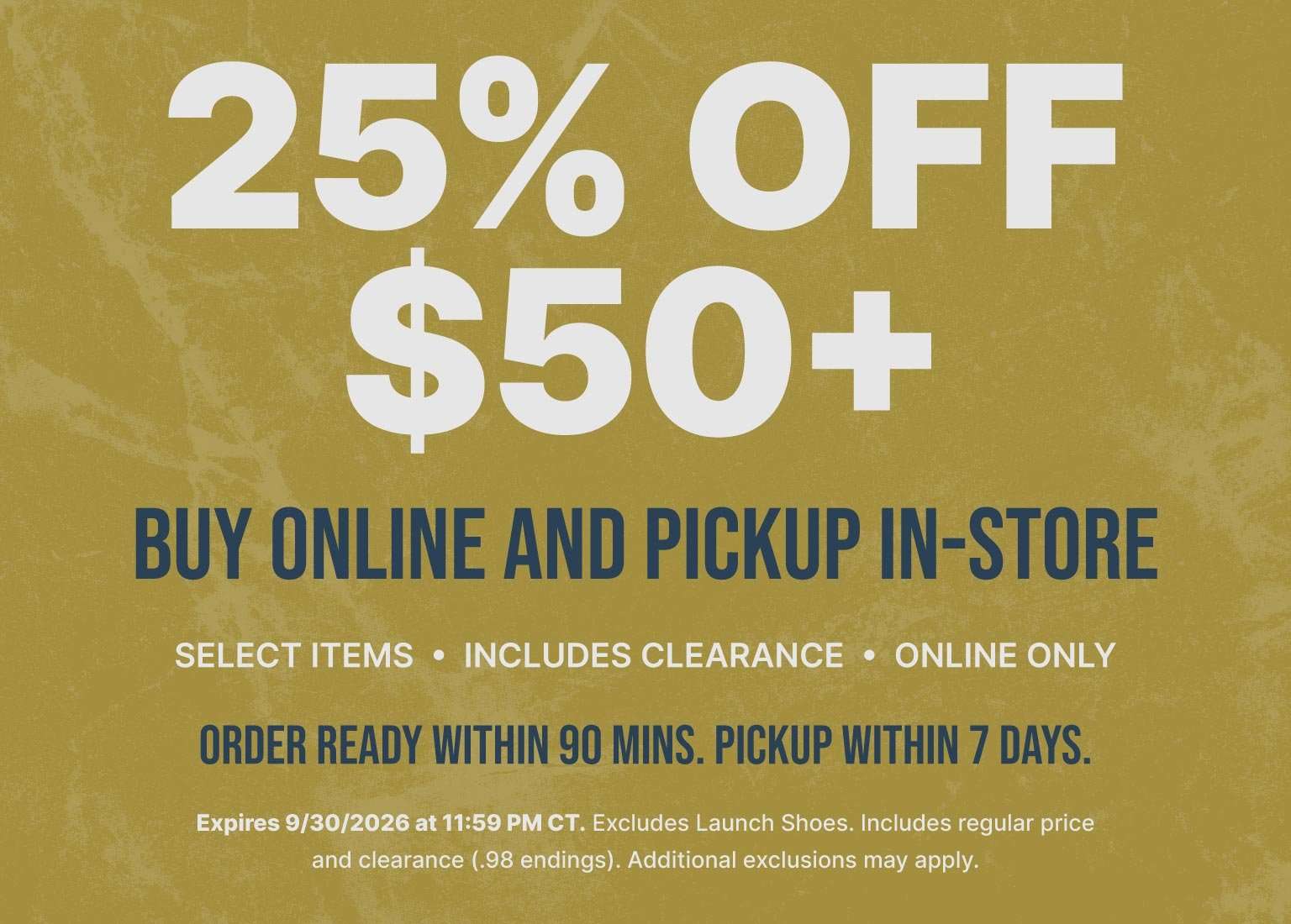 25% off $50+ purchase with buy online, pickup in-store offer on select items, including clearance. Online only. Order ready within 90 minutes; pickup within 7 days.