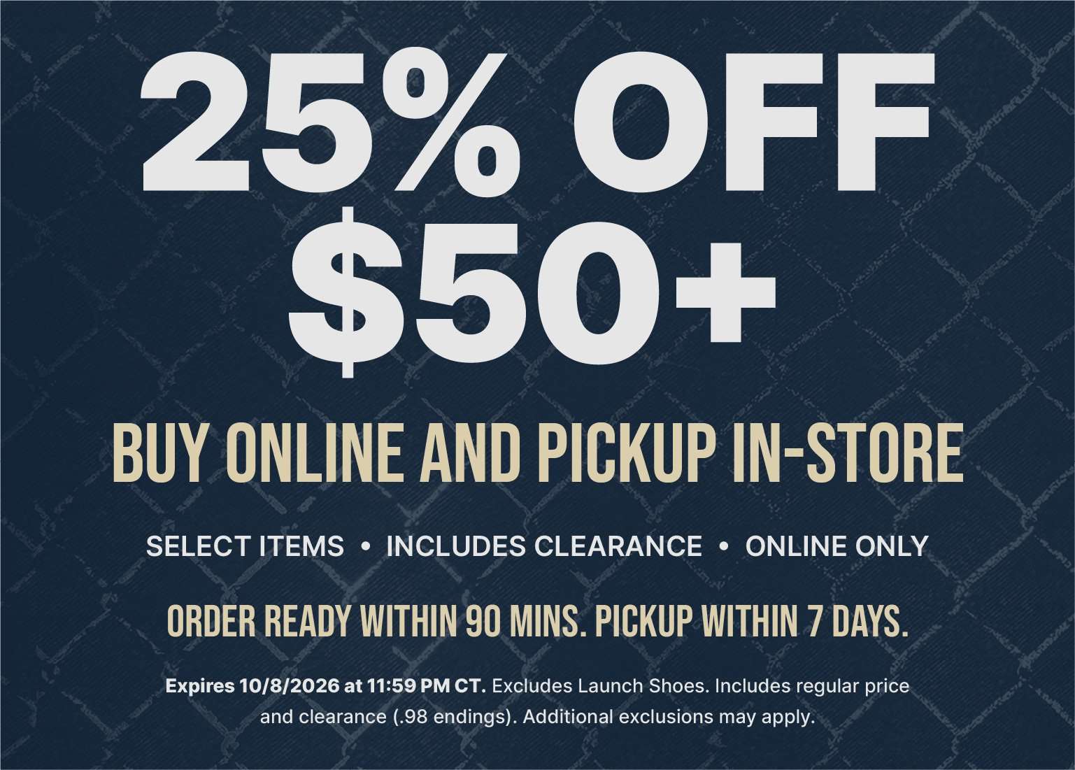 25% off $50+ purchase with buy online, pickup in-store offer on select items, including clearance. Online only. Order ready within 90 minutes; pickup within 7 days.