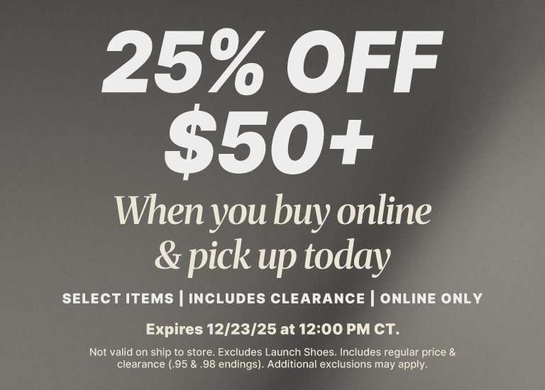 25% off purchases of $50 or more when buying online and picking up today. The offer is valid on select items, includes clearance, and is online only. It expires on 12/23/25 at 12:00 PM CT. Exclusions include shipping, in-store purchases, Launch Shoes, and items with specific price endings (.95 and .98).