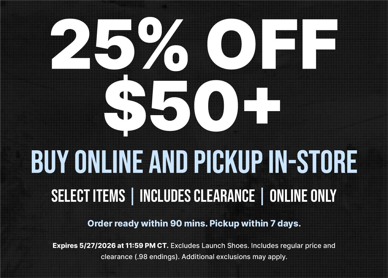 Marketing banner text: 25% OFF $50+ BUY ONLINE AND PICKUP IN-STORE. Select items, includes clearance, online only. Order ready within 90 mins. Pickup within 7 days. Expires 5/27/2026 at 11:59 PM CT. Excludes Launch Shoes. Additional exclusions may apply.