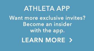 Athleta App: Want more exclusive invites? Be an inside with the app. Learn More.