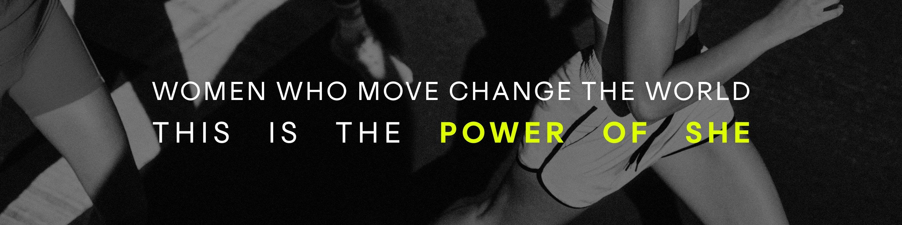 Women Who Move Change The World. This Is The POWER OF SHE.