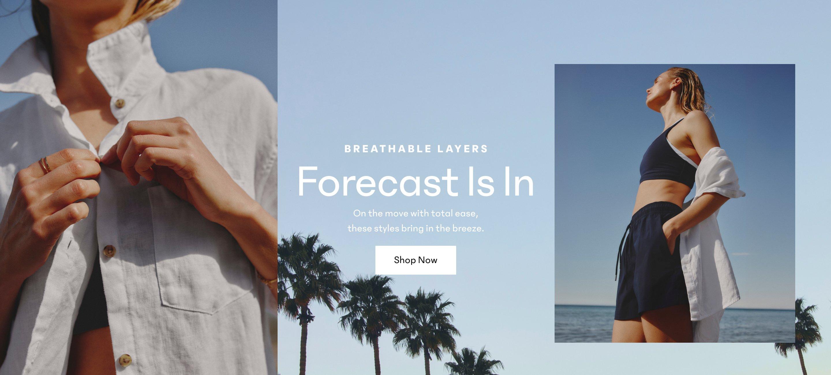 BREATHABLE LAYERS. Forecast Is In. On the move with total ease, these styles bring in the breeze. Shop Now. 