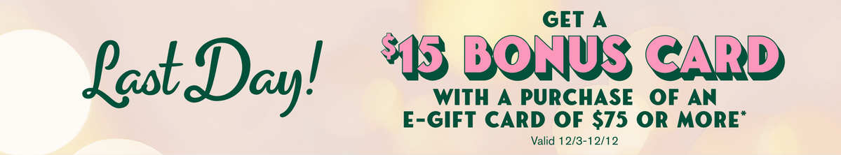 Last Day! Get $15 Bonus Card with A Purchase of An e-Gift card of $75 or more