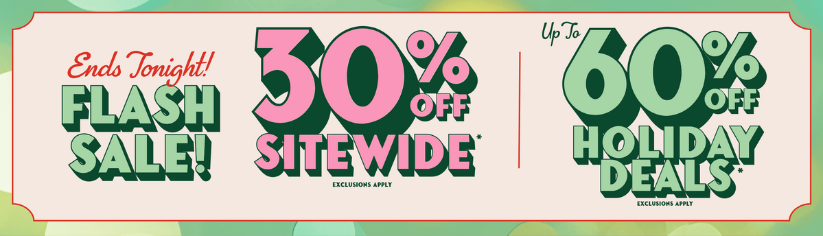 Ends Tonight! Flash Sale - 30% Off Sitewide & Up To 60% Off Holiday Deals