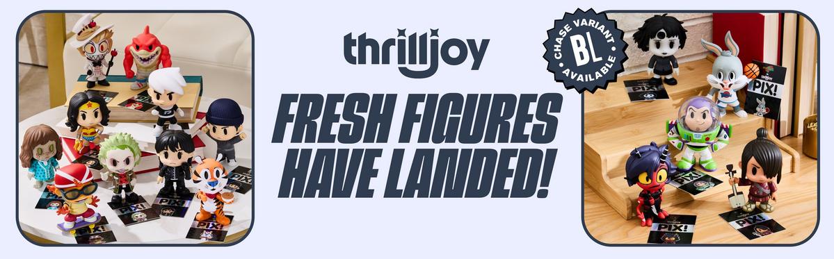 Fresh Figures Have Landed! Thrilljoy