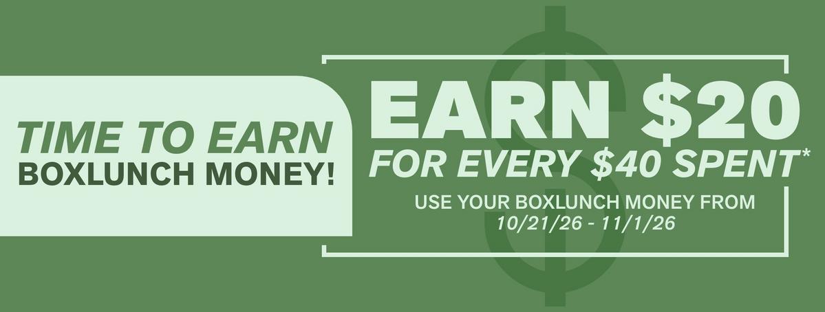 Time to Earn BoxLunch Money! Earn $20 Every $40 Spent. Use Your BoxLunch Money from 10/21/2026 - 11/1/2026