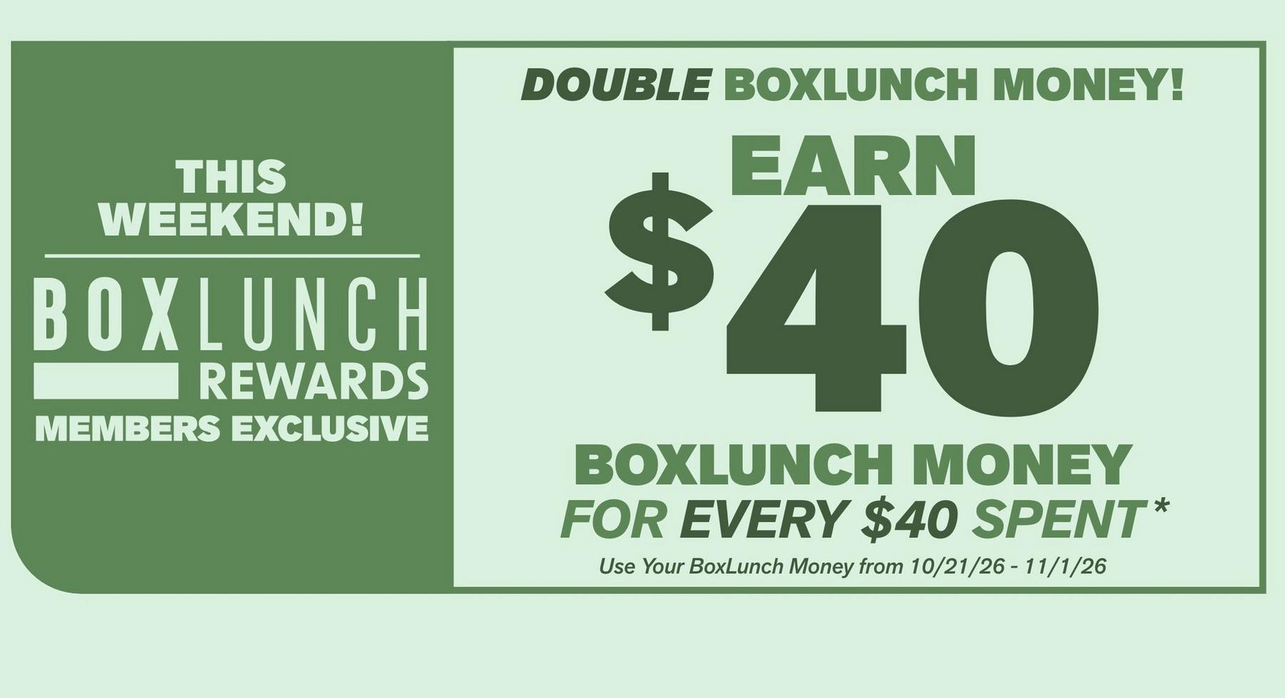 BoxLunch Rewards promo: earn $40 BoxLunch Money for every $40 spent this weekend. Shop Now.