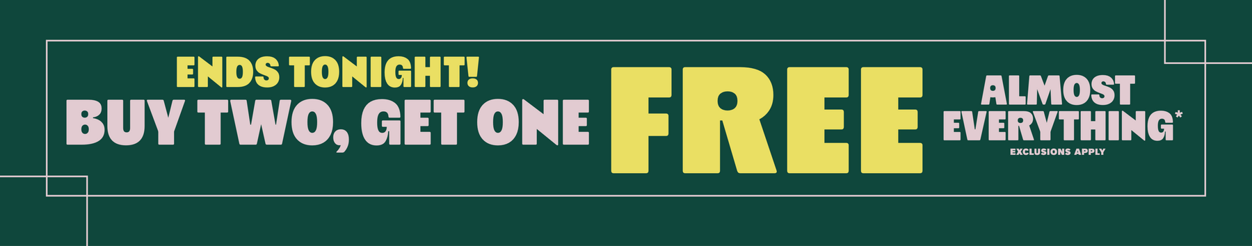 Promotional graphic text: “ENDS TONIGHT! BUY TWO, GET ONE FREE ALMOST EVERYTHING* EXCLUSIONS APPLY”. Shop Now.