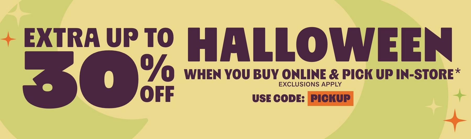 Promotional graphic reading “EXTRA UP TO 30% OFF HALLOWEEN WHEN YOU BUY ONLINE & PICK UP IN-STORE*" and "USE CODE PICKUP”. Shop Now. 