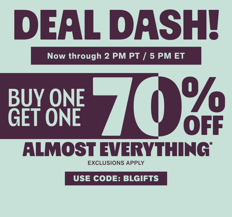 Deal Dash promo: Buy one get one 70% off almost everything. Use code: BLGIFTS. Shop Now.