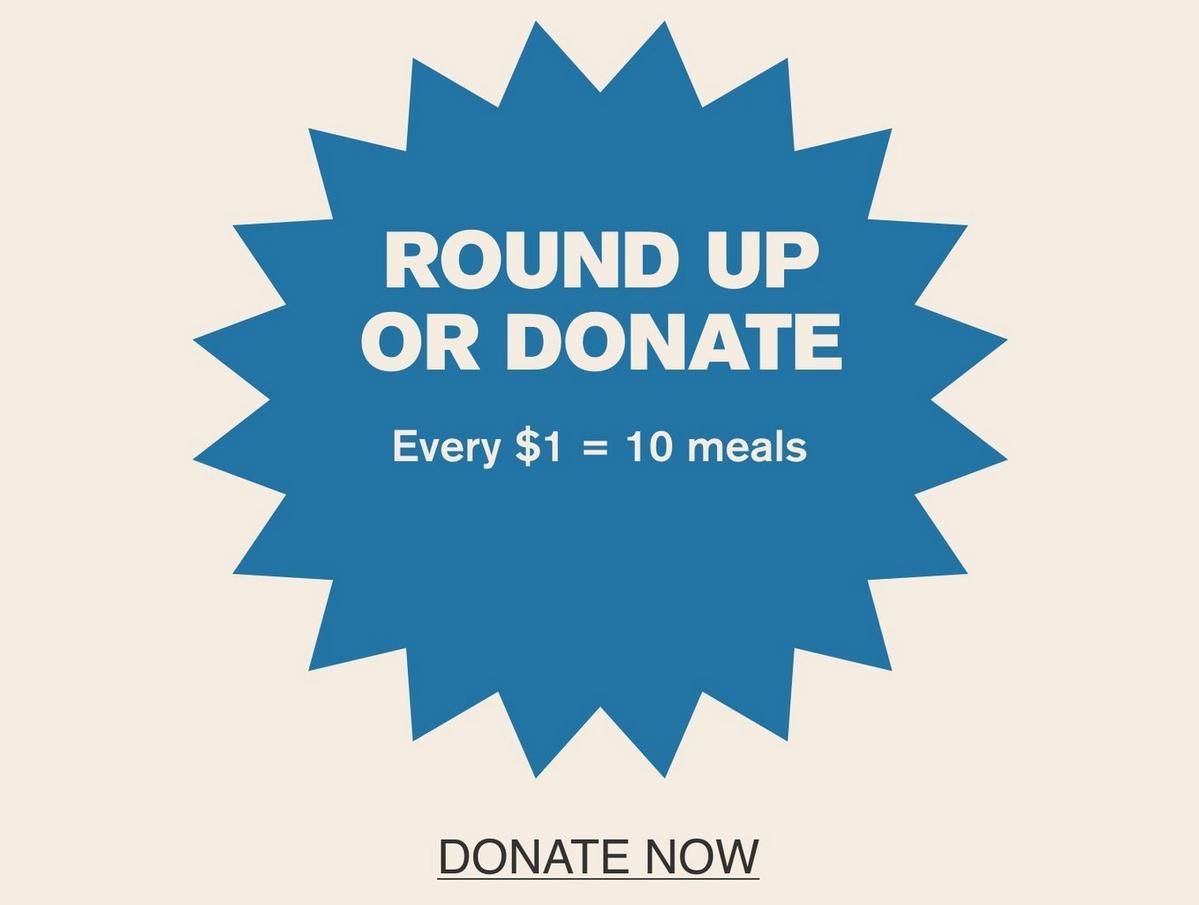Round up your purchase total or make a stand-along donation to Feeding America.