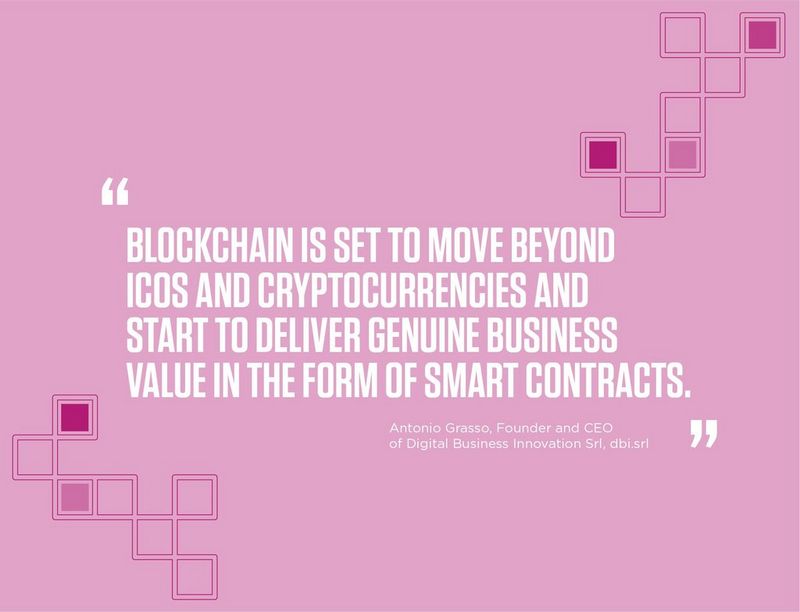 “Blockchain is set to move beyond ICOs and cryptocurrencies and start to deliver genuine business value in the form of smart contracts.” -	Antonio Grasso, Founder and CEO of Digital Business Innovation Srl, dbi.srl