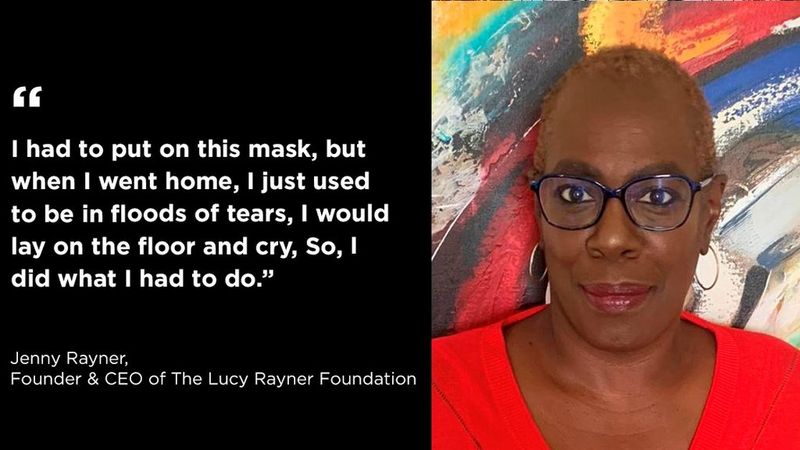 On the left, a quote that reads, “I had to put on this mask, but when I went home, I just used to be in floods of tears, I would lay on the floor and cry, So, I did what I had to do.”. On the right, a head and shoulders shot of Jenny Rayner. She is a Black woman, wearing glasses and hooped earrings with short, cropped light coloured hair. She wears a red top and stands in front of a background of sweeping brushstrokes in primary colours.  