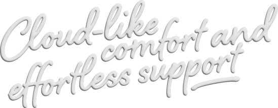 Cloud-like comfort and effortless support