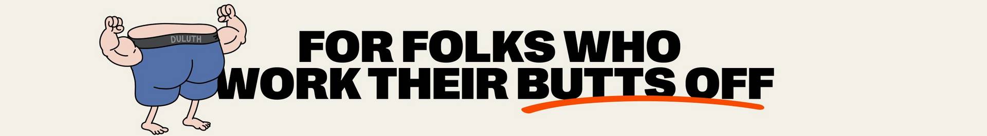 Headline: For Folks Who Work Their Butts Off.