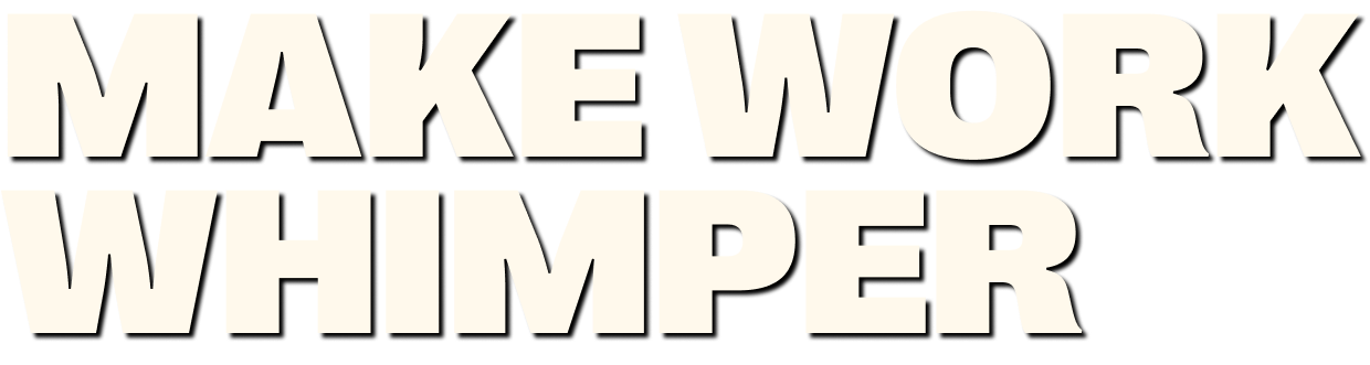 Headline: Make Work Whimper