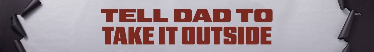 Tell dad to take it outside