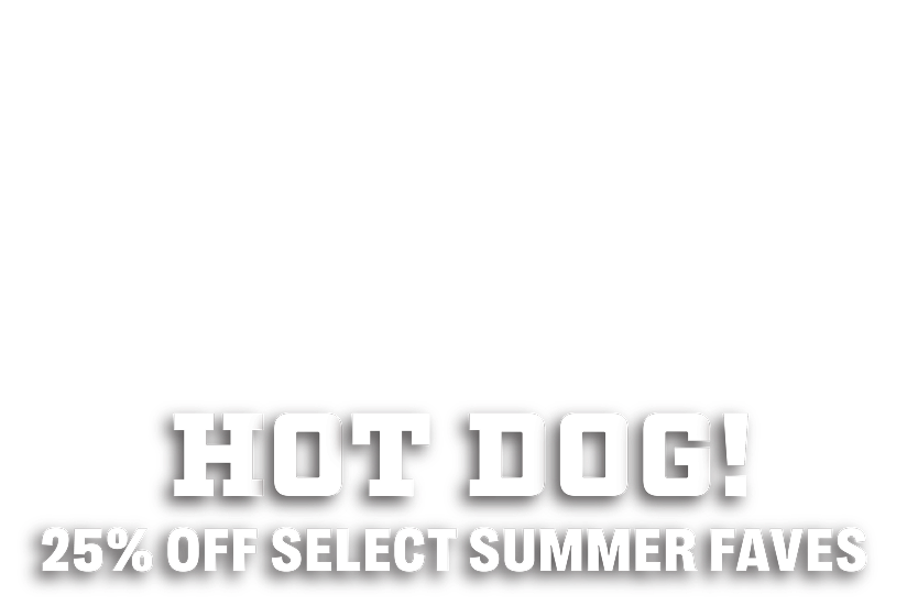 Headline: Hot Dog! 25% Off Select Summer Favs