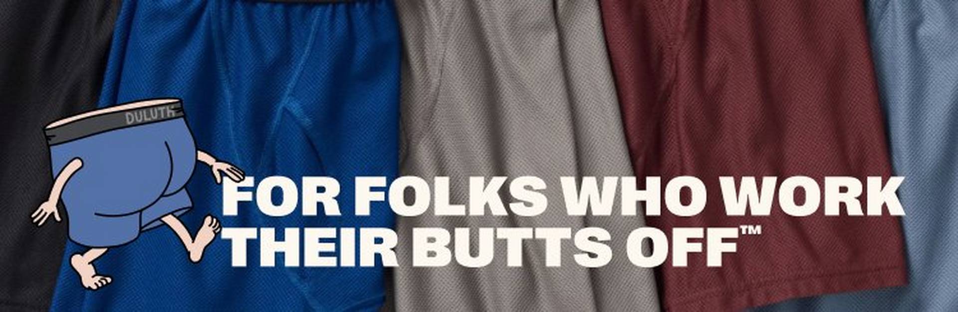 Headline: For Folks Who Work Their Butts Off®