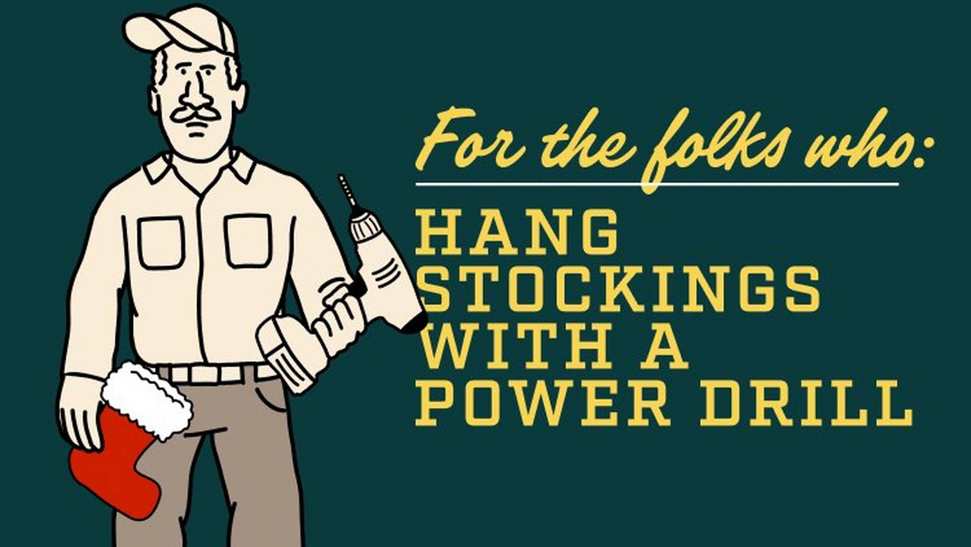 Headline: For the folks who hang stockings with a power drill