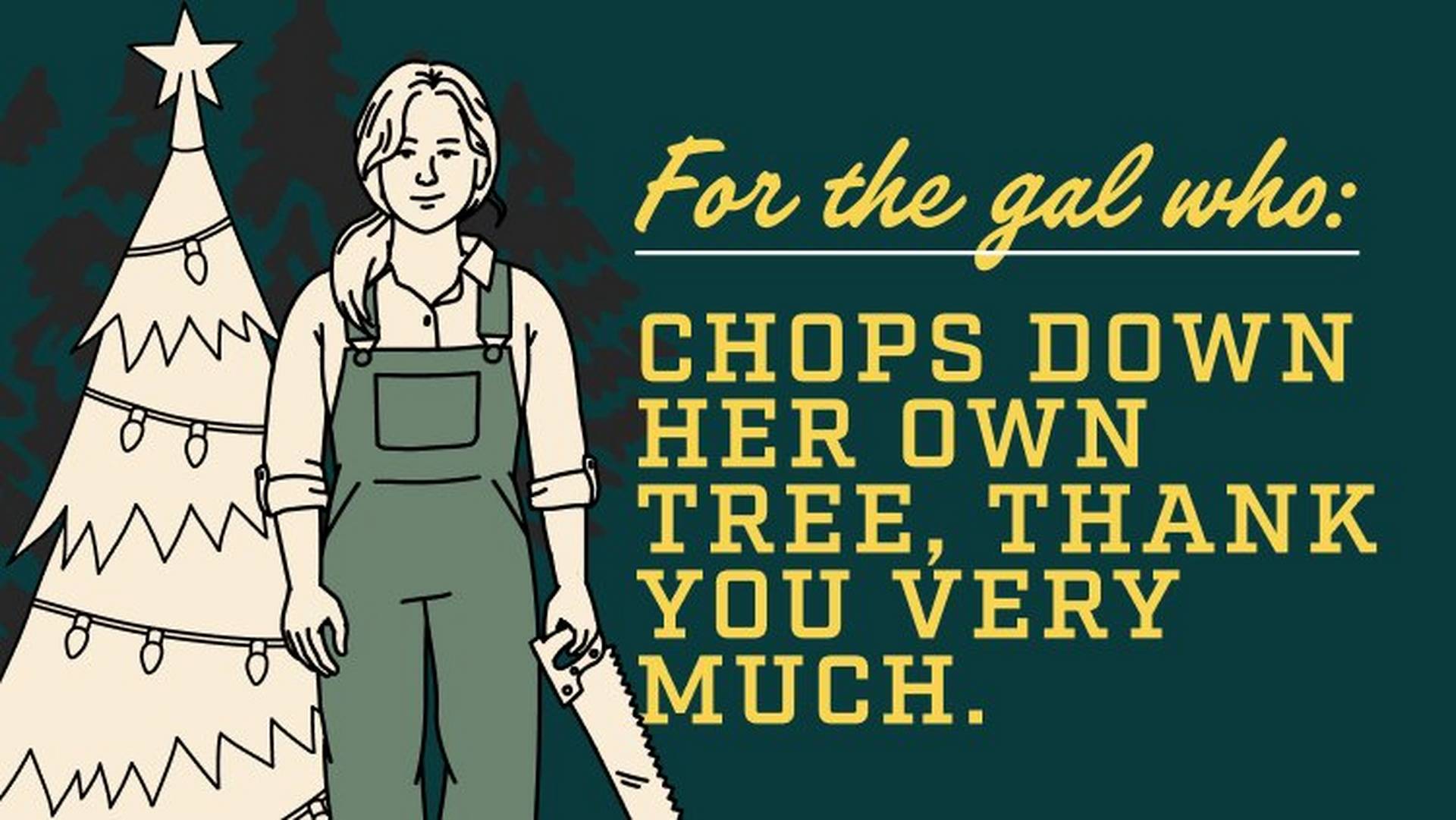 Headline: For the gal who chops down her own tree, thank you very much.
