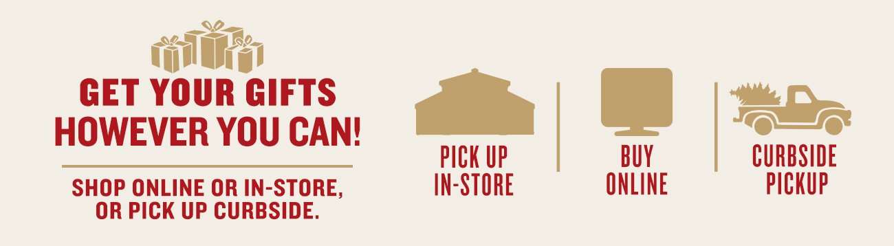 Get your gifts however you can. Shop online or in-store, or pick up curbside.