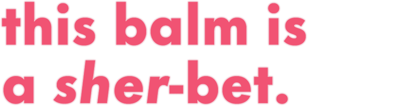 this balm is a sher-bet.