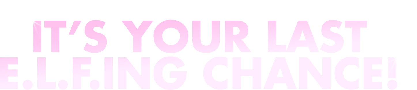 It's Your Last E.L.F.ing Chance!