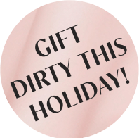 GIFT DIRTY THIS HOLIDAY!