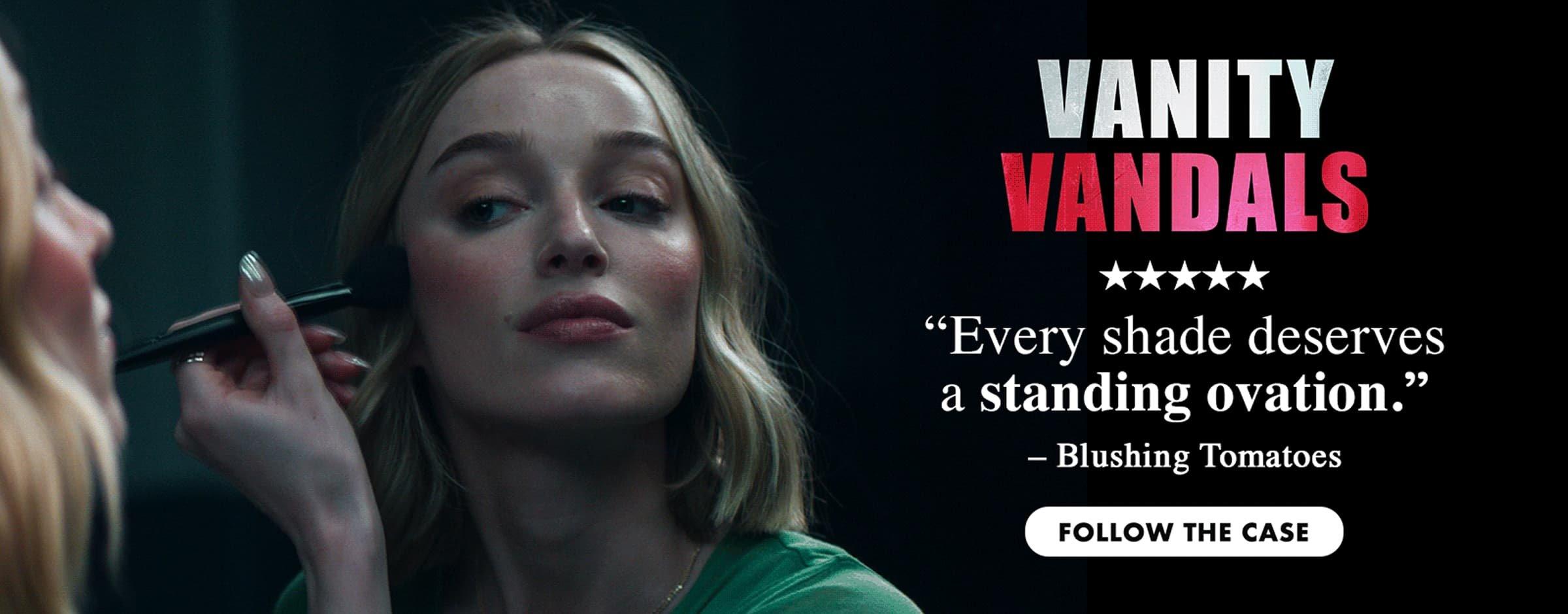 Vanity Vandals. Blushing Tomatoes says "Five stars. Every shade deserves a standing ovation." Follow the case.
