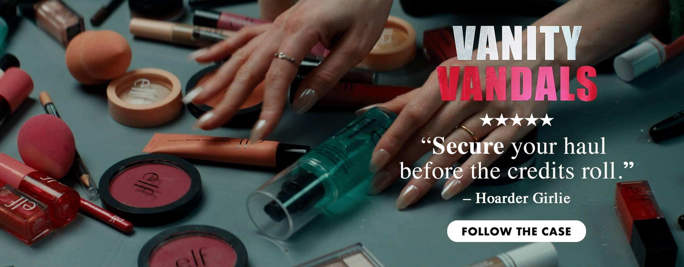 Vanity Vandals. Hoarder Girlie says "Five stars. Secure your haul before the credits roll." Follow the case.