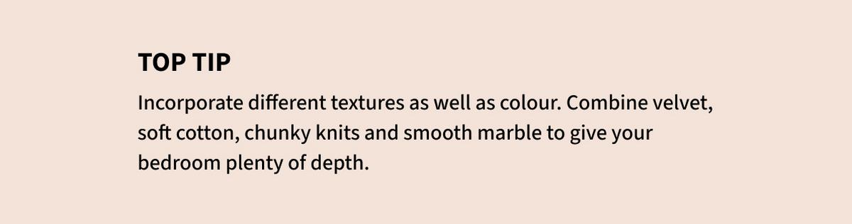 Incorporate different textures as well as colour