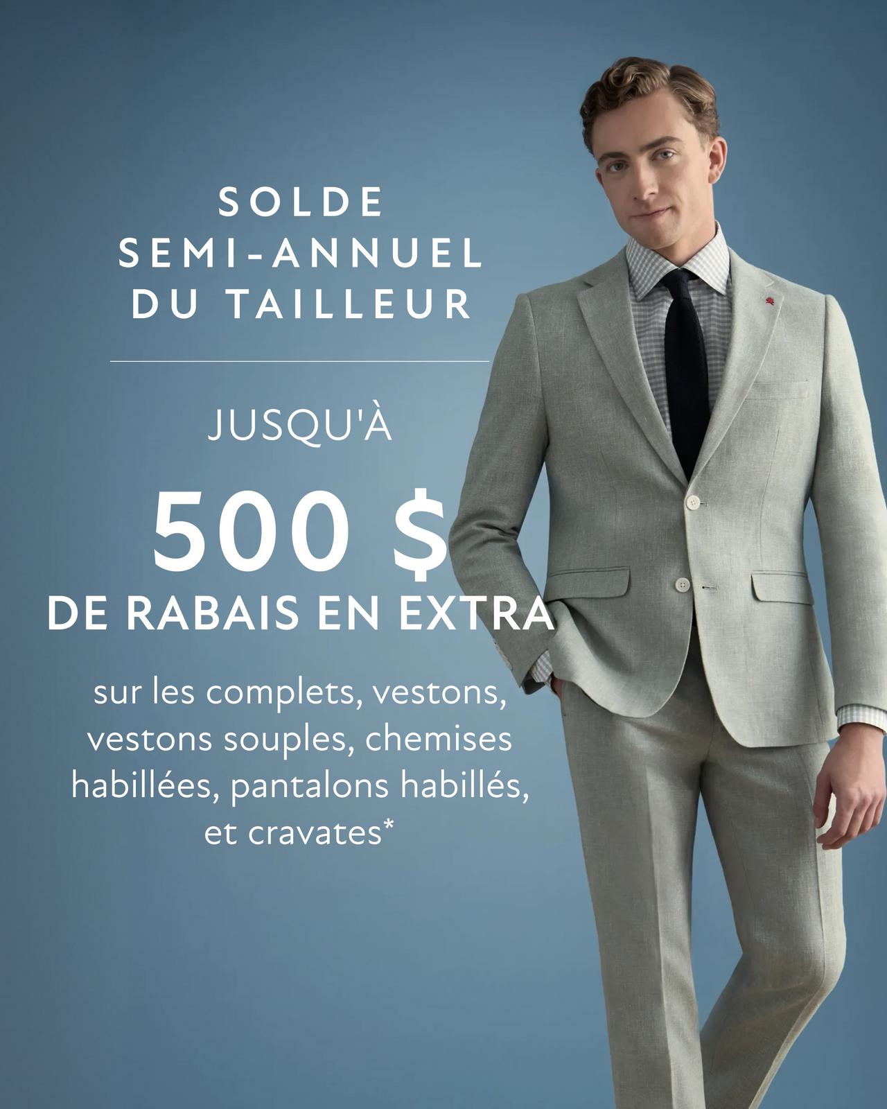 Vente semestrielle sur mesure — jusqu'à 500 $ de rabais supplémentaire sur les complets, les vestons sport et souples, les chemises habillées, les pantalons habillés et les cravates