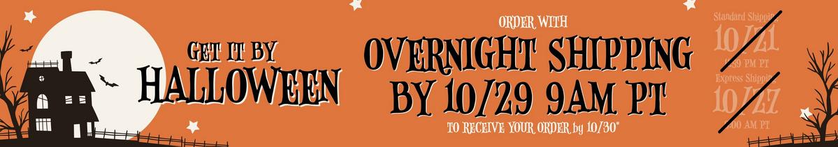 Order with overnight shipping by 10/29 at 9AM PT to receive your order by 10/30. Shop Halloween