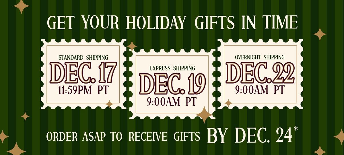 Get your holiday gifts in time. Order ASAP to receive gifts by Dec. 24*