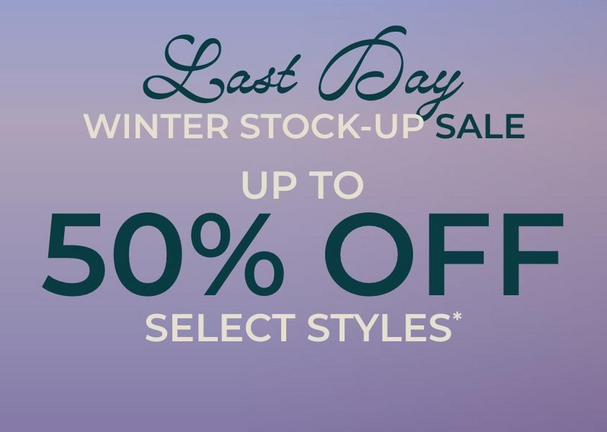 Last day, winter stock-up sale. Up to 50% off select styles. Shop now