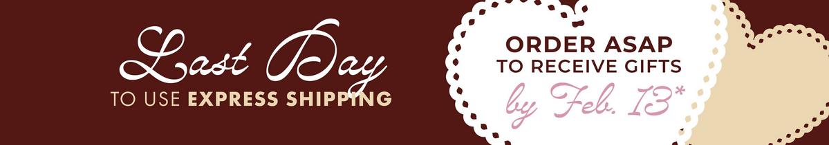 Last day to use express shipping. Order ASAP to receive gifts by Feb.13
