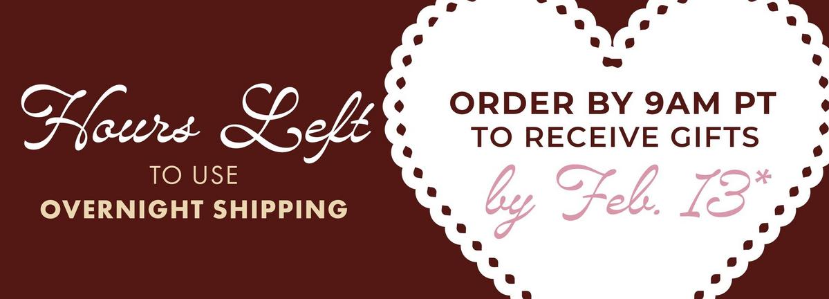 Hours left to use overnight shipping. Order by 9AM PT to receive gifts by Feb. 13