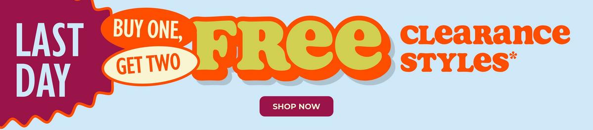 Last day -  buy one, get two free clearance styles. Shop now